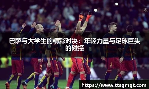 巴萨与大学生的精彩对决：年轻力量与足球巨头的碰撞