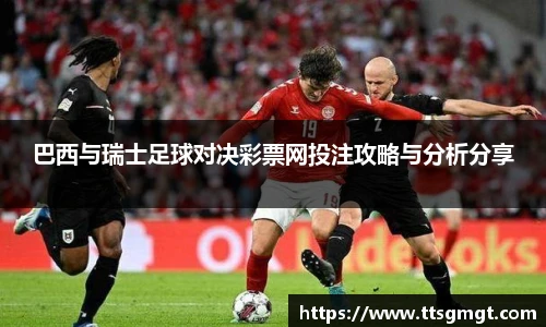 巴西与瑞士足球对决彩票网投注攻略与分析分享