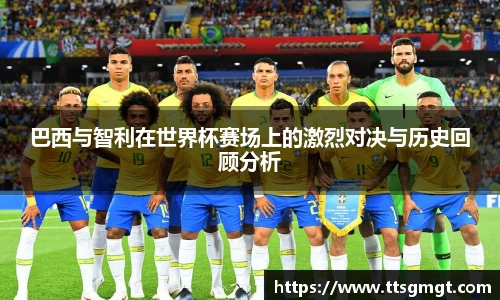 巴西与智利在世界杯赛场上的激烈对决与历史回顾分析