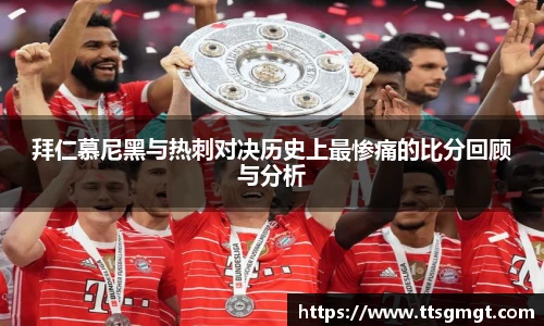 拜仁慕尼黑与热刺对决历史上最惨痛的比分回顾与分析