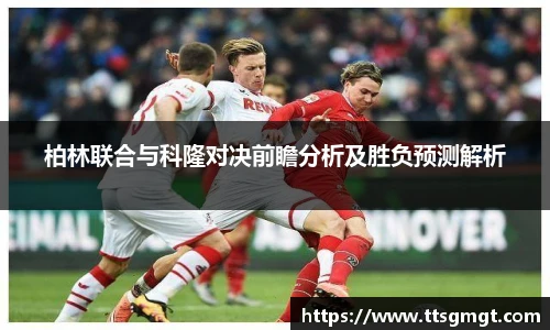 柏林联合与科隆对决前瞻分析及胜负预测解析