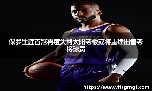 保罗生涯首冠再度失利太阳老板或将重建出售老将球员