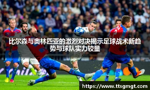比尔森与奥林匹亚的激烈对决揭示足球战术新趋势与球队实力较量